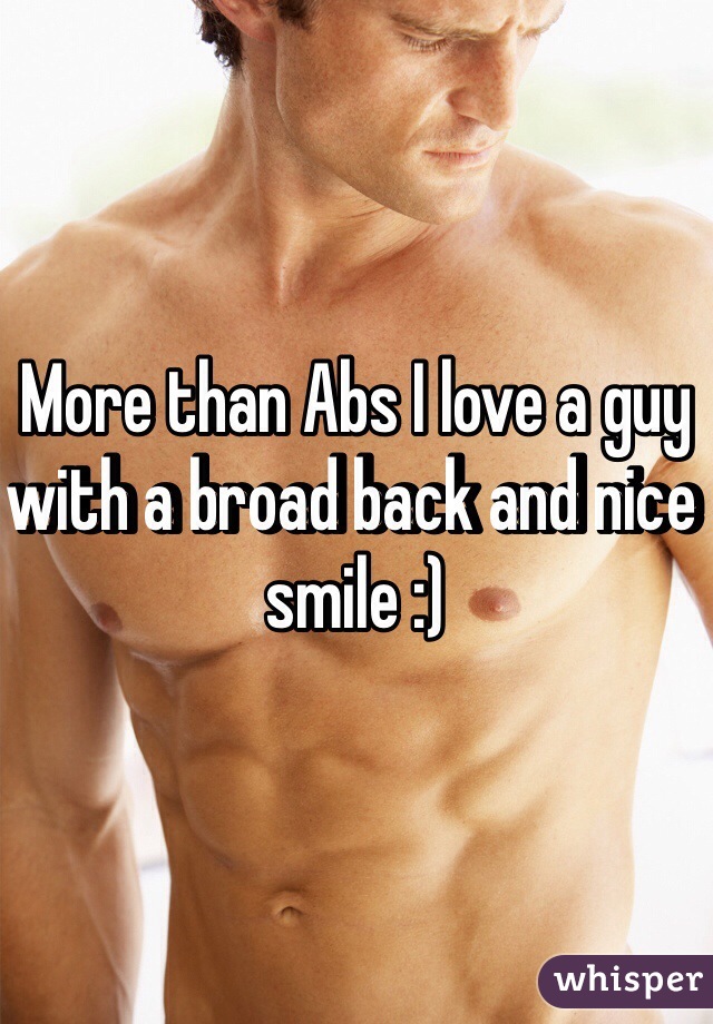 More than Abs I love a guy with a broad back and nice smile :)
