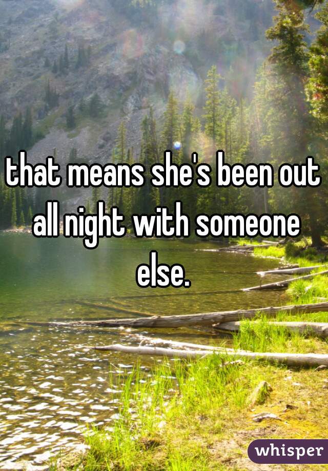 that means she's been out all night with someone else. 