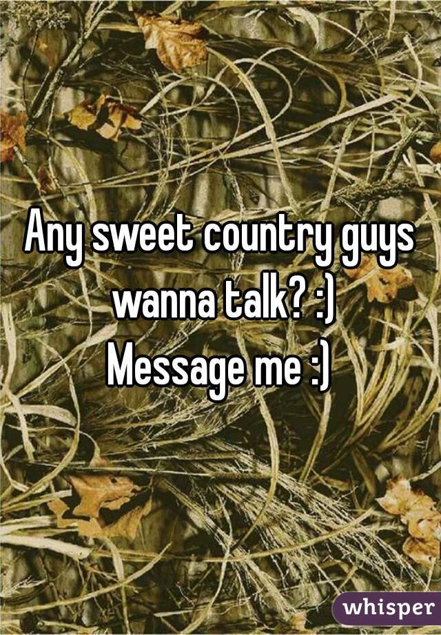 Any sweet country guys wanna talk? :)
Message me :)