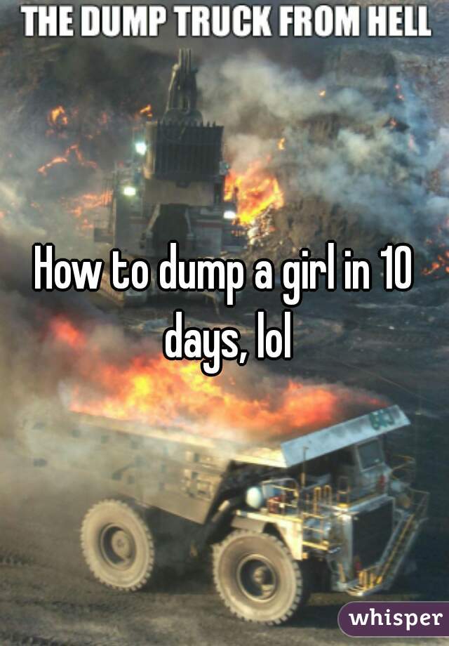 How to dump a girl in 10 days, lol