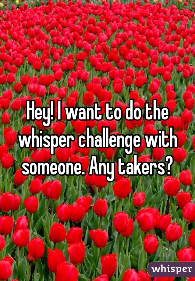 Hey! I want to do the whisper challenge with someone. Any takers?