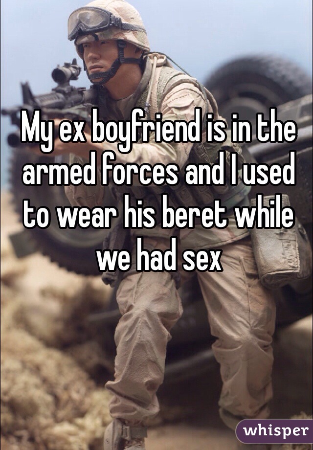 My ex boyfriend is in the armed forces and I used to wear his beret while we had sex