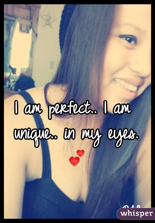 I am perfect.. I am unique.. in my eyes. 💕 