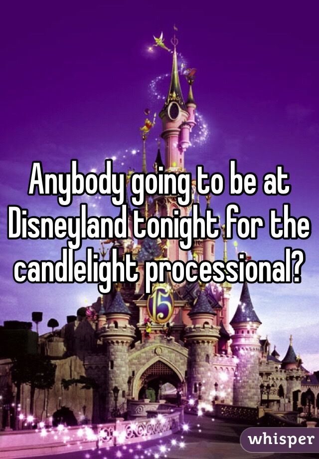Anybody going to be at Disneyland tonight for the candlelight processional? 