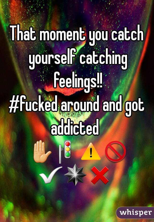 That moment you catch yourself catching feelings!!
#fucked around and got addicted  
 ✋🚦⚠🚫✅✴❌ 