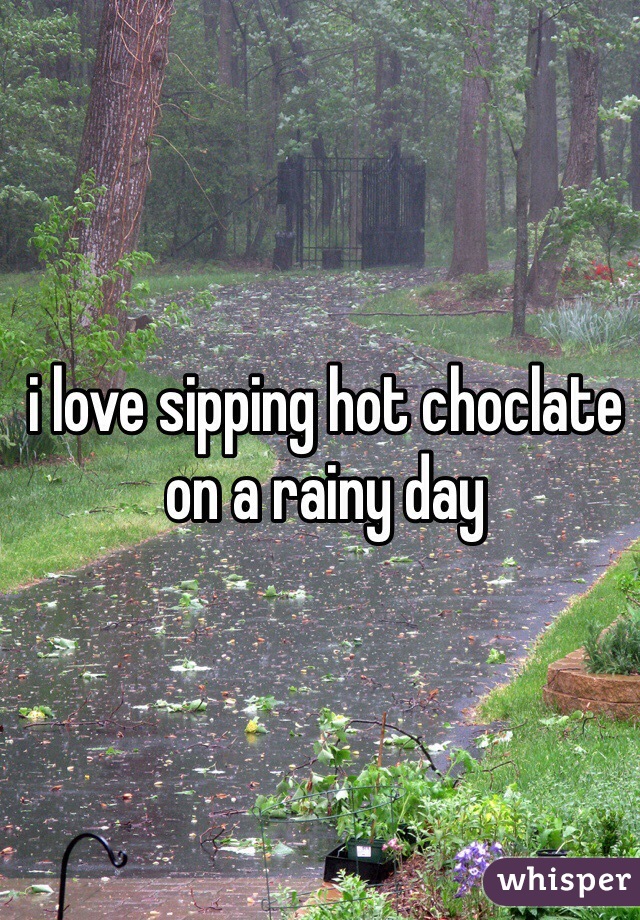 i love sipping hot choclate on a rainy day
