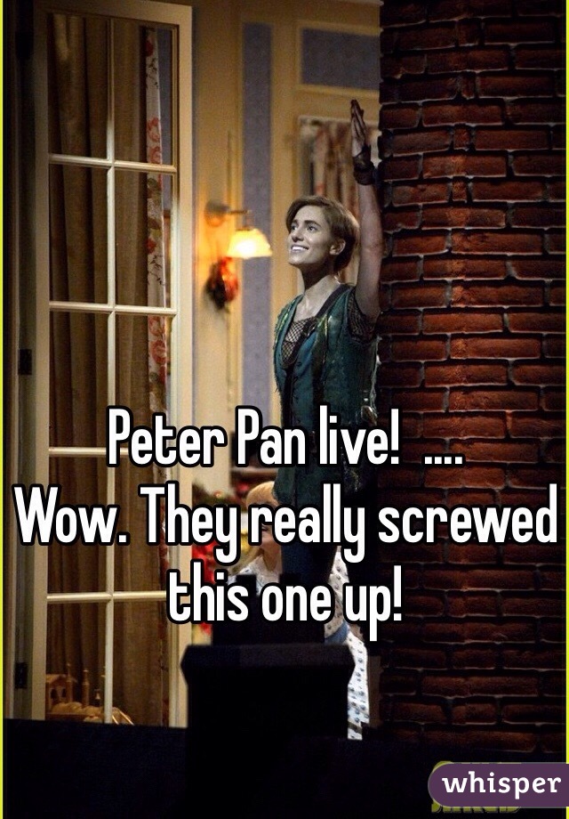 Peter Pan live!  .... 
Wow. They really screwed this one up! 