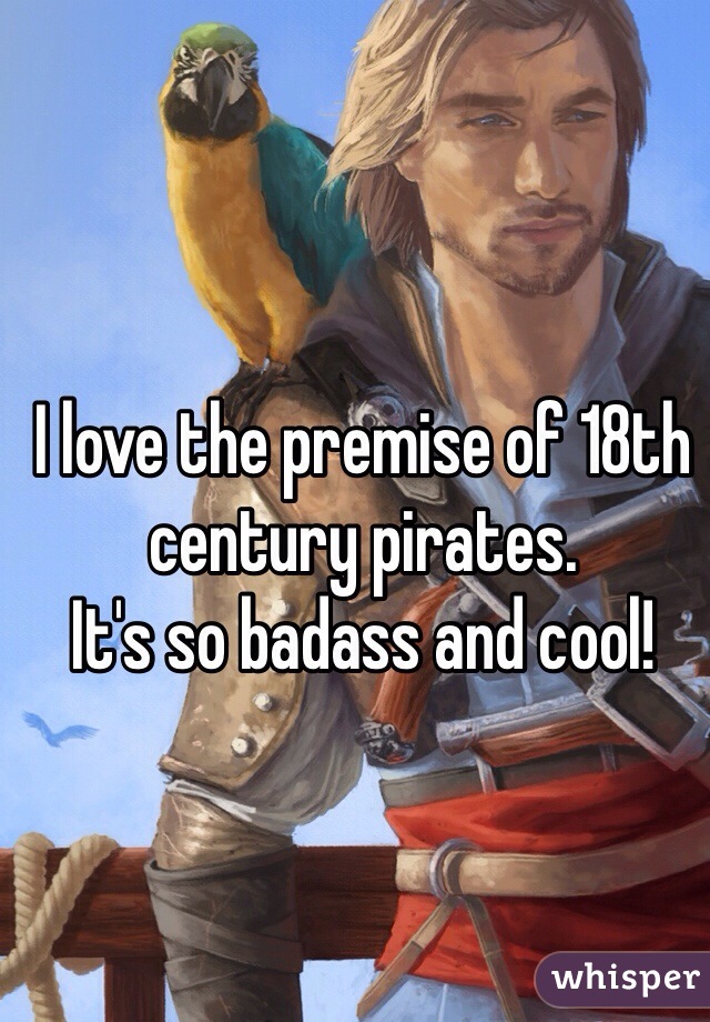 I love the premise of 18th century pirates. 
It's so badass and cool!