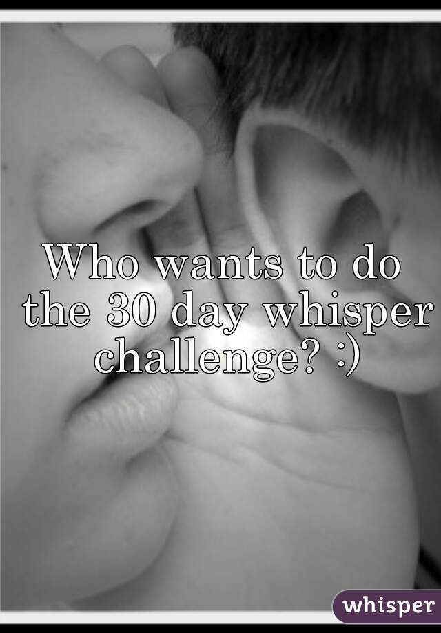 Who wants to do the 30 day whisper challenge? :)