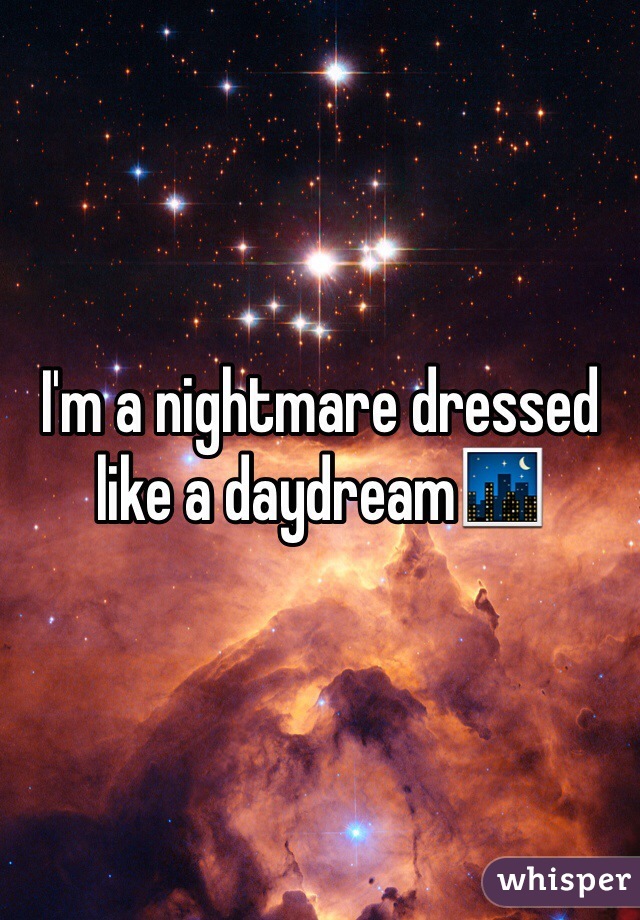 I'm a nightmare dressed like a daydream🌃