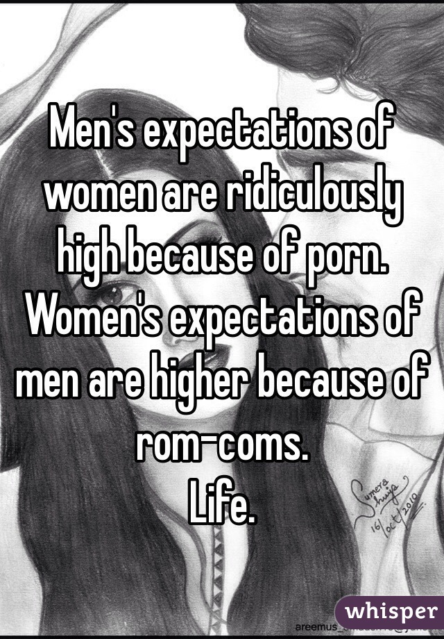 Men's expectations of women are ridiculously high because of porn. 
Women's expectations of men are higher because of rom-coms. 
Life. 