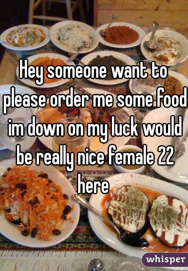 Hey someone want to please order me some food im down on my luck would be really nice female 22 here 