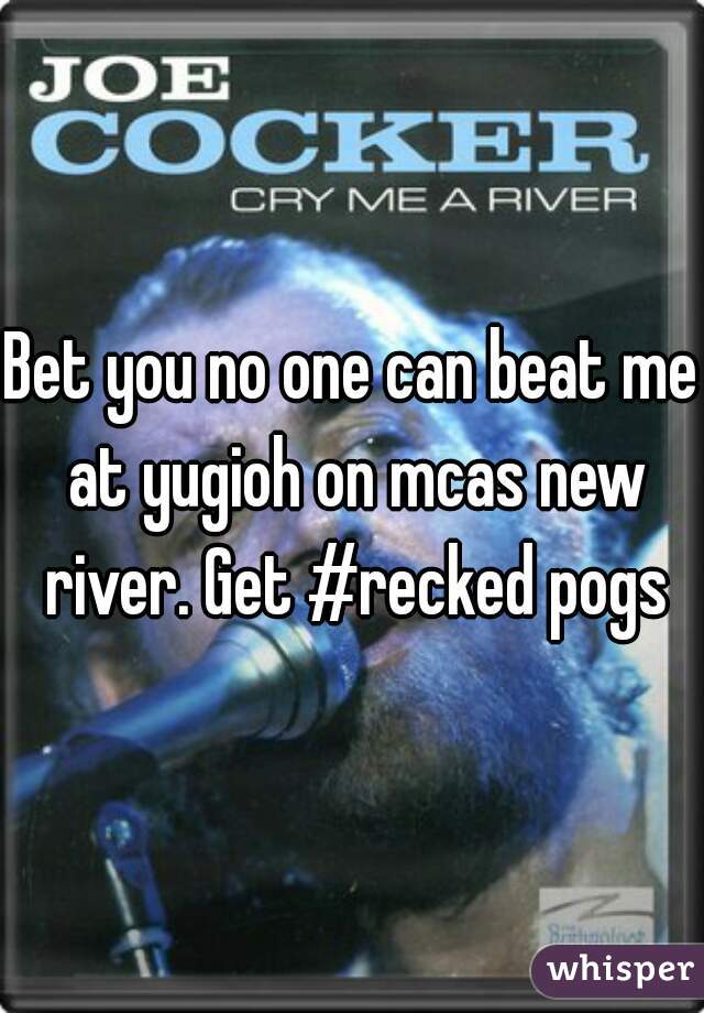 Bet you no one can beat me at yugioh on mcas new river. Get #recked pogs