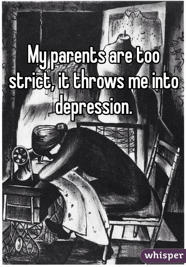 My parents are too strict, it throws me into depression.