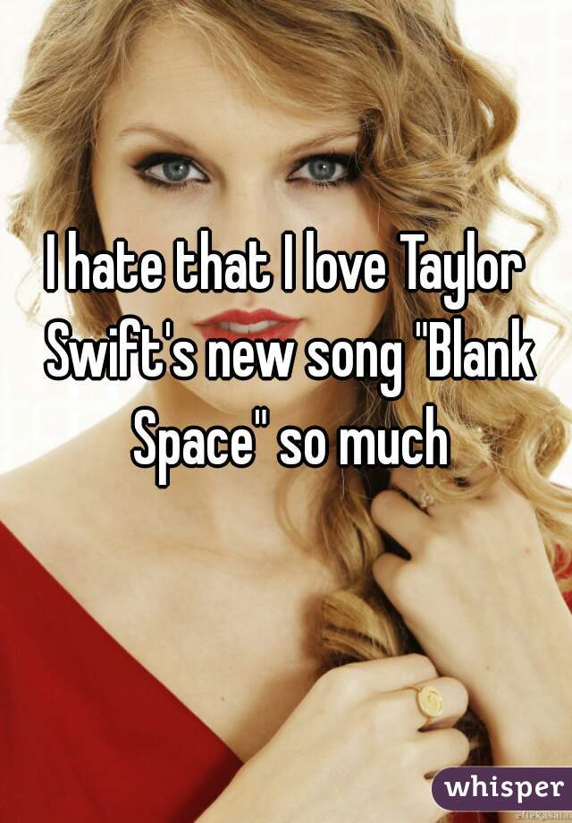 I hate that I love Taylor Swift's new song "Blank Space" so much