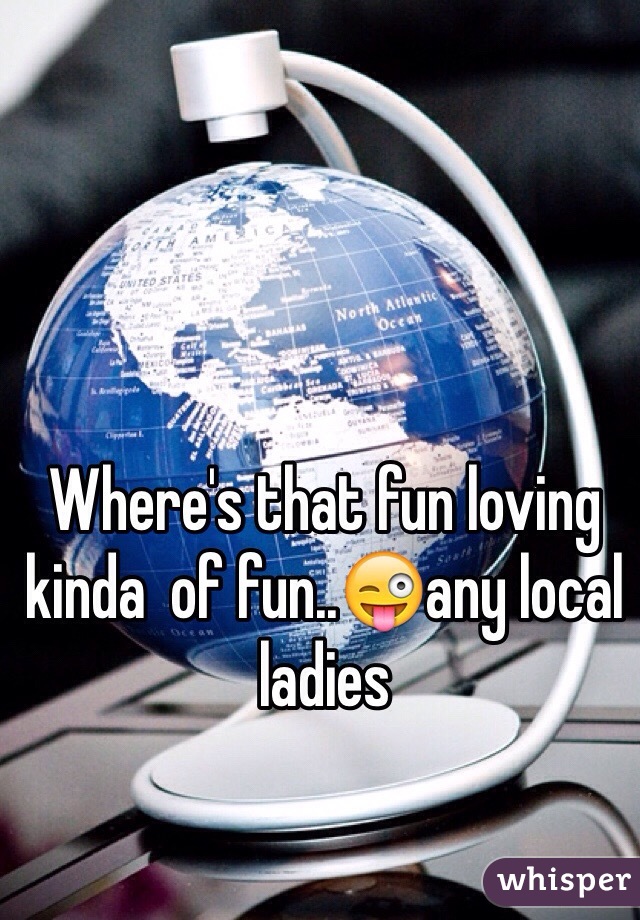 Where's that fun loving kinda  of fun..😜any local ladies 