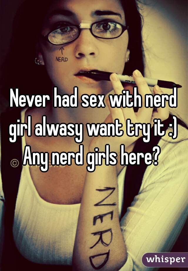 Never had sex with nerd girl alwasy want try it :) 
Any nerd girls here? 