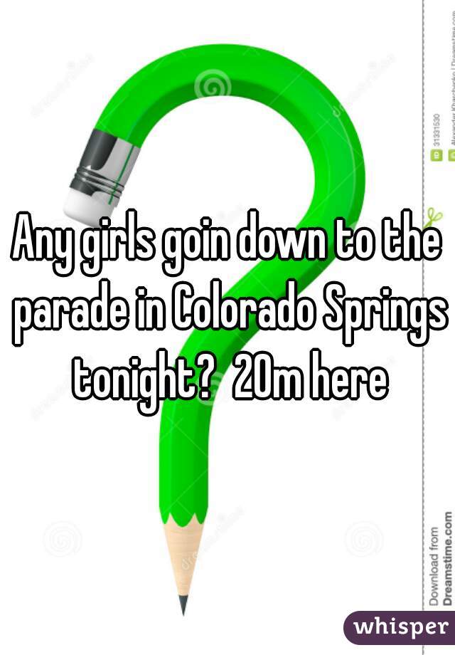 Any girls goin down to the parade in Colorado Springs tonight?  20m here