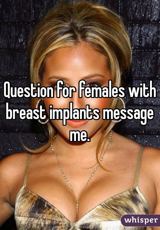 Question for females with breast implants message me. 