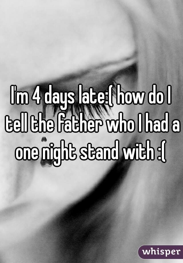 I'm 4 days late:( how do I tell the father who I had a one night stand with :( 