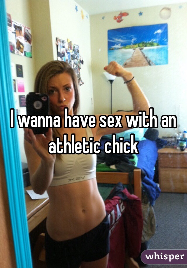 I wanna have sex with an athletic chick 