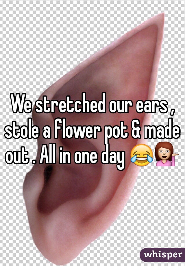 We stretched our ears , stole a flower pot & made out . All in one day 😂💁