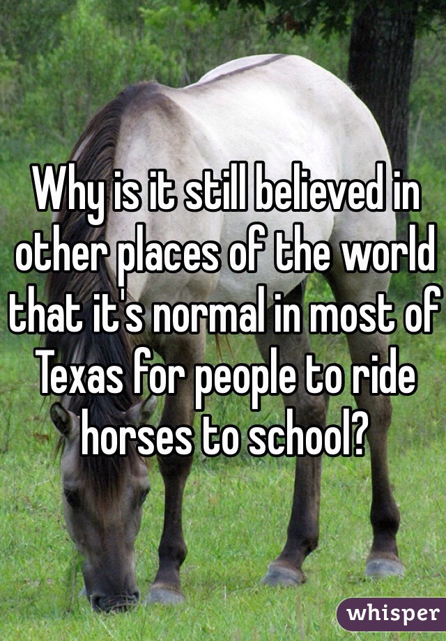 Why is it still believed in other places of the world that it's normal in most of Texas for people to ride horses to school?
