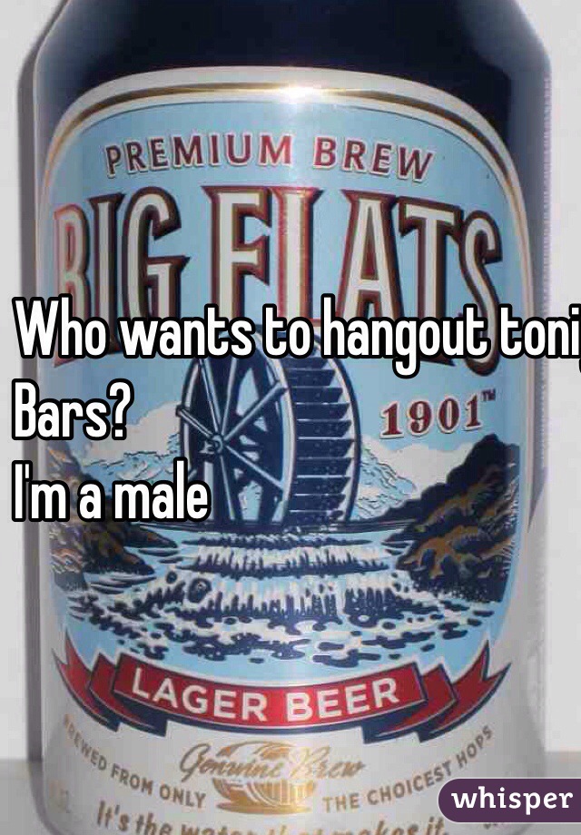 Who wants to hangout tonight? 
Bars? 
I'm a male 