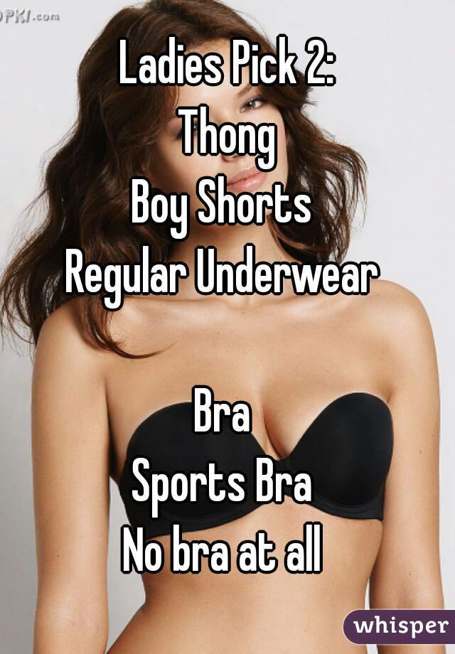 Ladies Pick 2:
Thong
Boy Shorts 
Regular Underwear 

Bra 
Sports Bra 
No bra at all 