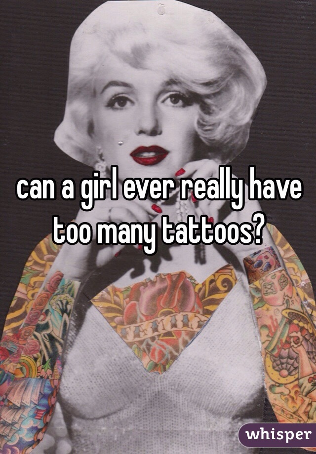 can a girl ever really have too many tattoos? 