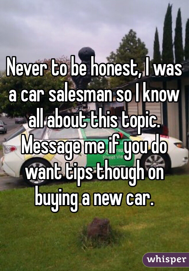 Never to be honest, I was a car salesman so I know all about this topic. Message me if you do want tips though on buying a new car.