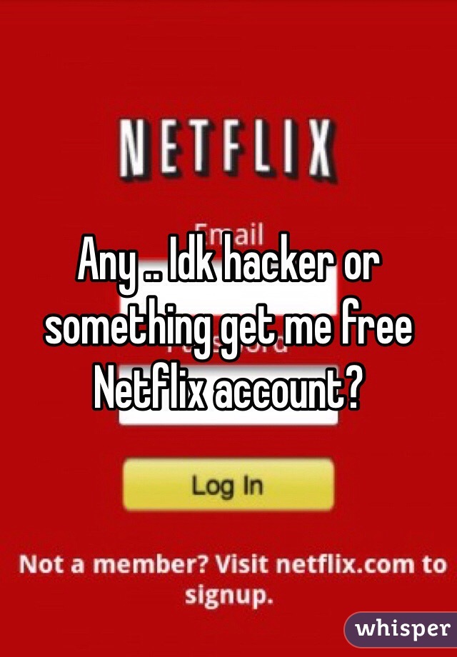Any .. Idk hacker or something get me free Netflix account?