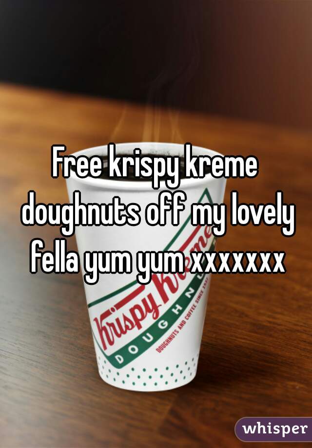 Free krispy kreme doughnuts off my lovely fella yum yum xxxxxxx