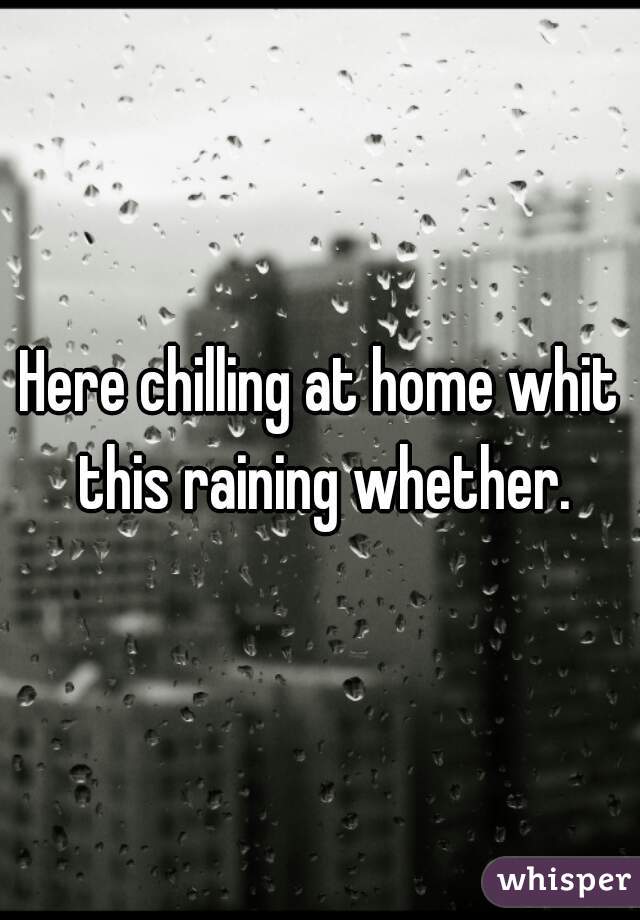 Here chilling at home whit this raining whether.
