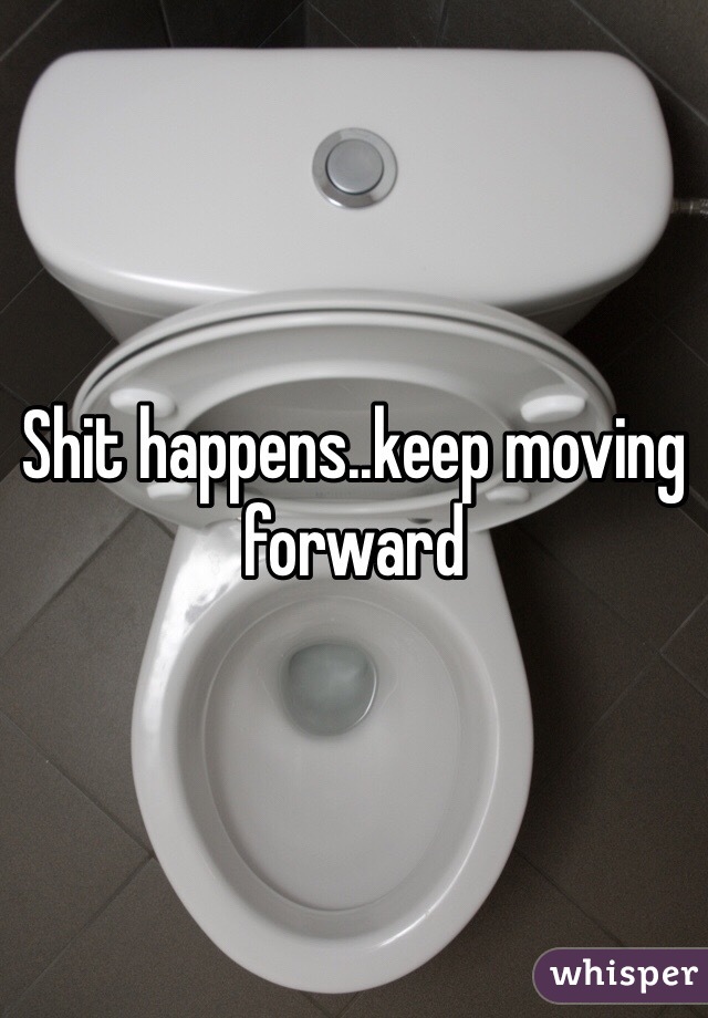 Shit happens..keep moving forward 