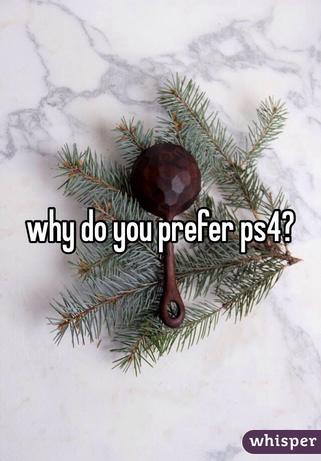 why do you prefer ps4?