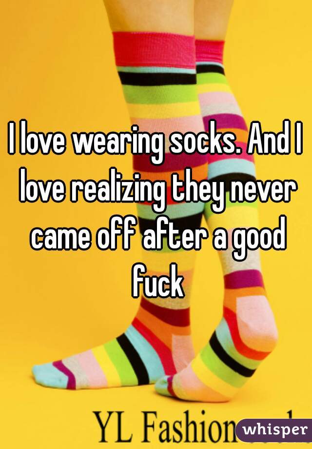 I love wearing socks. And I love realizing they never came off after a good fuck