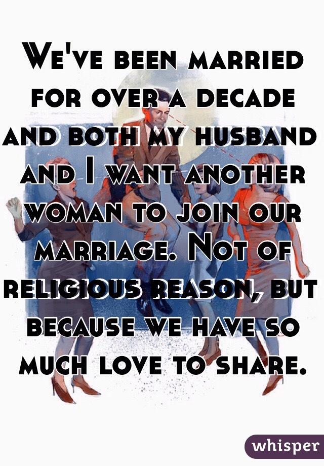We've been married for over a decade and both my husband and I want another woman to join our marriage. Not of religious reason, but because we have so much love to share.