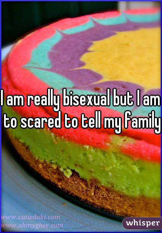 I am really bisexual but I am to scared to tell my family