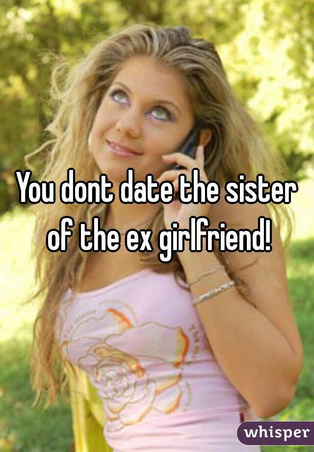 You dont date the sister of the ex girlfriend!