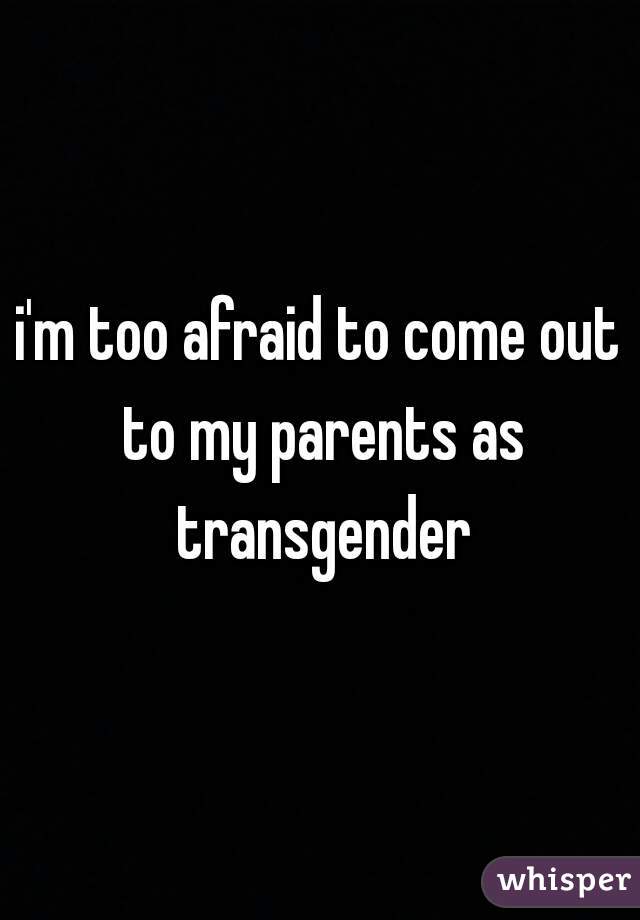 i'm too afraid to come out to my parents as transgender