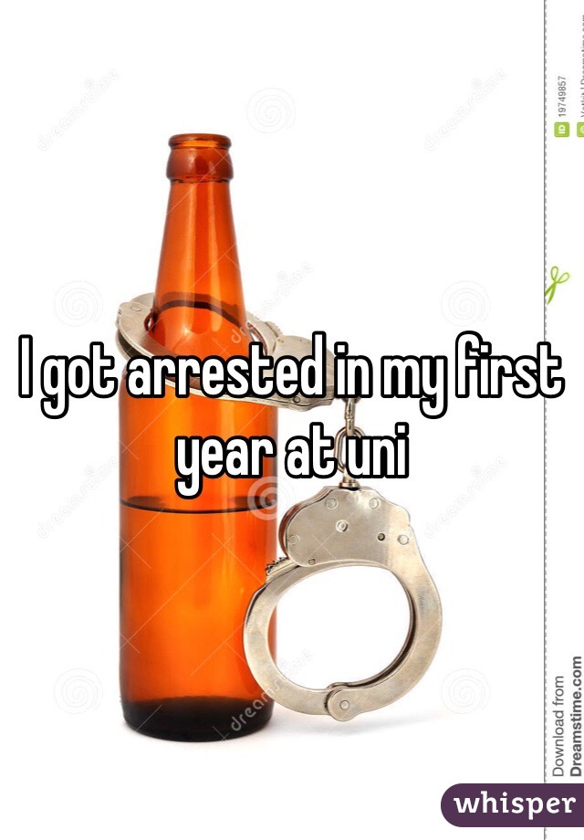 I got arrested in my first year at uni