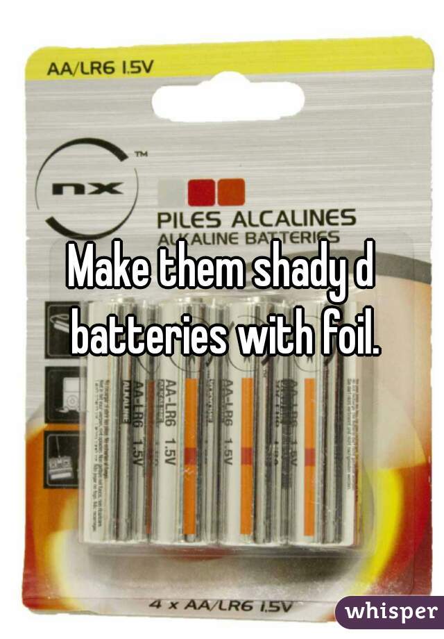 Make them shady d batteries with foil.