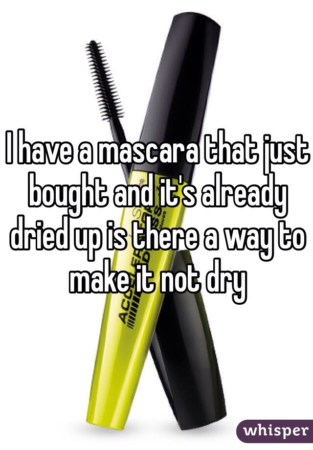 I have a mascara that just bought and it's already dried up is there a way to make it not dry 