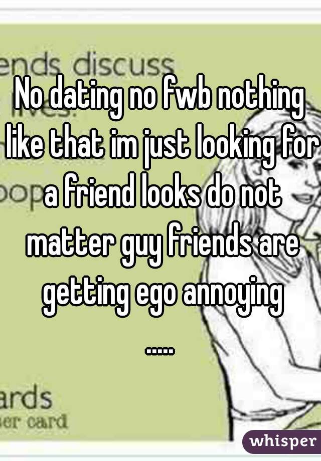 No dating no fwb nothing like that im just looking for a friend looks do not matter guy friends are getting ego annoying
.....