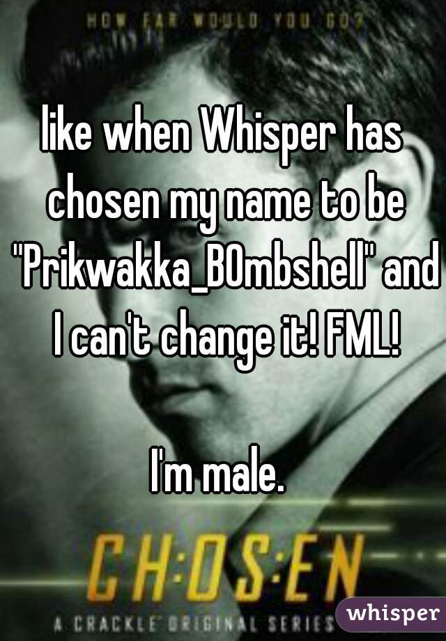 like when Whisper has chosen my name to be "Prikwakka_B0mbshell" and I can't change it! FML!

I'm male. 