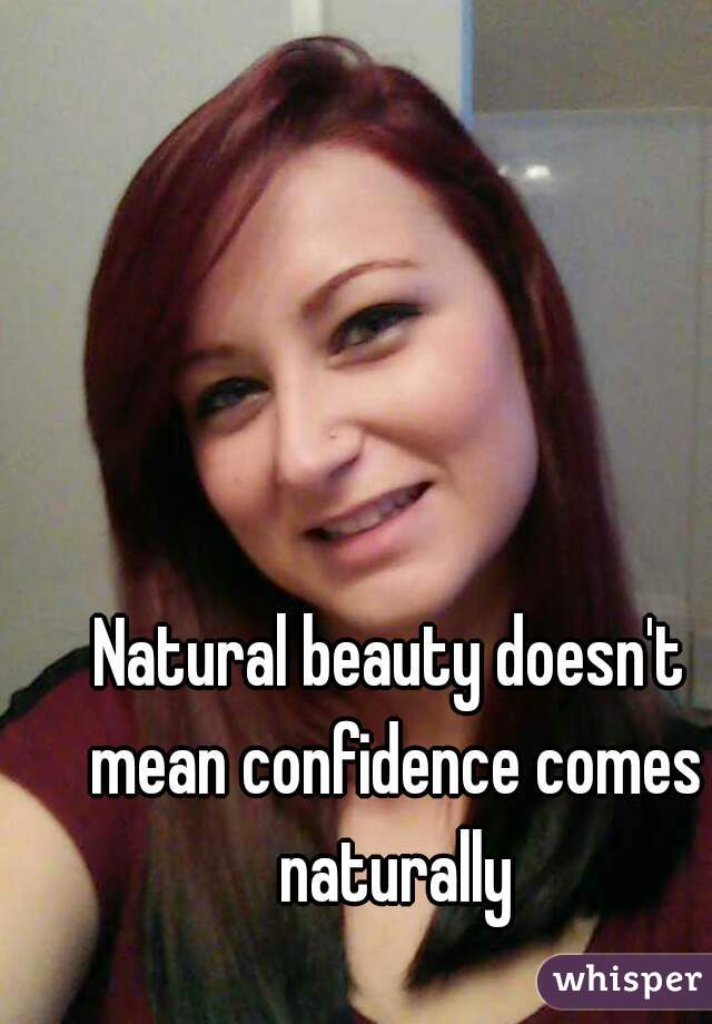 Natural beauty doesn't mean confidence comes naturally