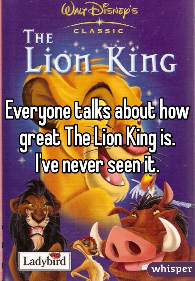 Everyone talks about how great The Lion King is.
I've never seen it.