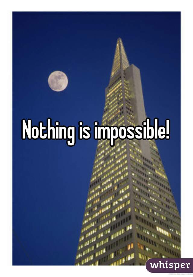 Nothing is impossible!