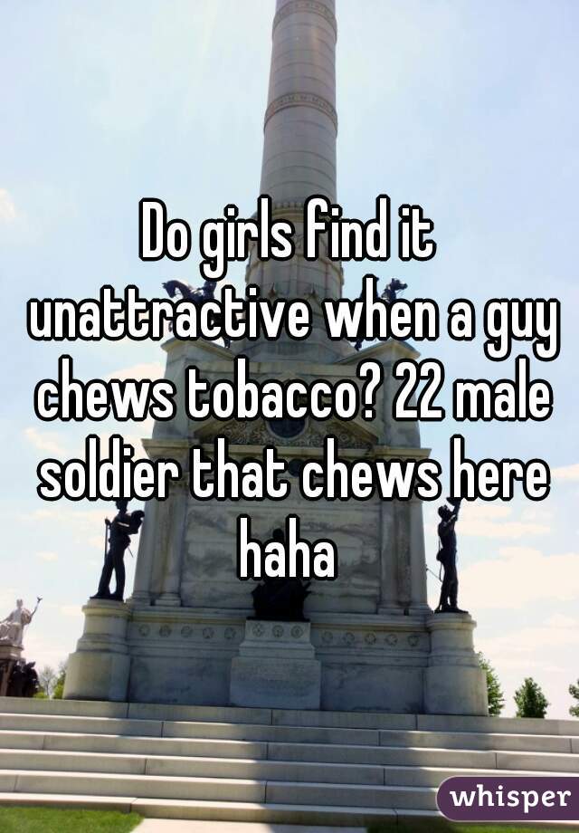 Do girls find it unattractive when a guy chews tobacco? 22 male soldier that chews here haha 